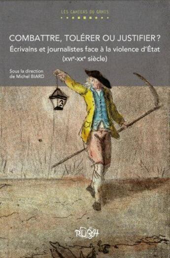 Couverture du livre « Combattre, tolérer ou justifier ? écrivains et journalistes face à la violence d'état (XVIe-XXe siècle) » de Michel Biard aux éditions Pu De Rouen