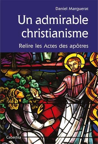 Couverture du livre « Un admirable christianisme ; relire les actes des apôtres » de Daniel Marguerat aux éditions Cabedita