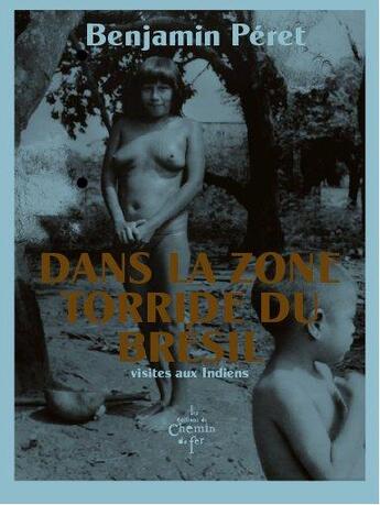 Couverture du livre « Dans la zone torride du Brésil ; visites aux Indiens » de Benjamin Peret aux éditions Chemin De Fer