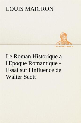 Couverture du livre « Le roman historique a l'epoque romantique - essai sur l'influence de walter scott - le roman histori » de Maigron Louis aux éditions Tredition