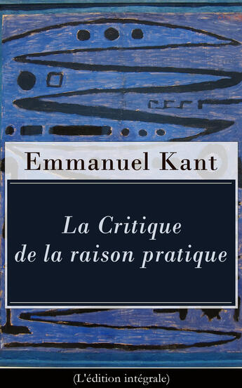 Couverture du livre « La Critique de la raison pratique (L'édition intégrale) » de Immanuel Kant aux éditions E-artnow