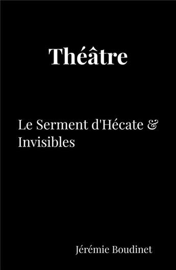 Couverture du livre « Théâtre ; le serment d'Hécate & invisibles » de Jeremie Boudinet aux éditions Librinova