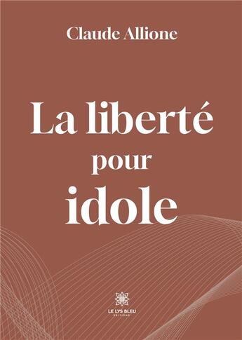 Couverture du livre « La liberte pour idole » de Claude Allione aux éditions Le Lys Bleu