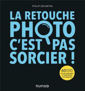 Couverture du livre « La retouche photo, c'est pas sorcier ! 60 leçons express pour sublimer et partager vos images » de Philip Escartin aux éditions Dunod