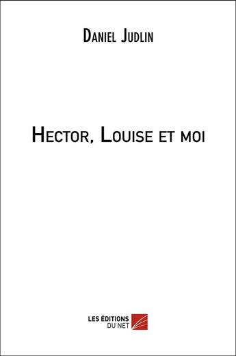 Couverture du livre « Hector, Louise et moi » de Daniel Judlin aux éditions Editions Du Net