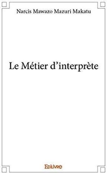 Couverture du livre « Le Métier d'interprète » de Mawazo Mazuri Makatu aux éditions Edilivre