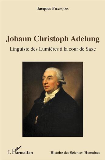 Couverture du livre « Johann Christoph Adelung ; linguiste des Lumières à la cour de Saxe » de Francois Jacques aux éditions L'harmattan