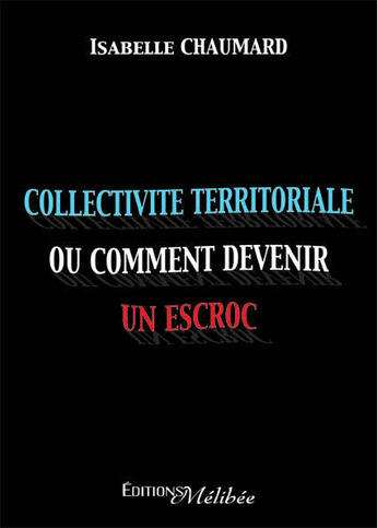 Couverture du livre « Collectivité territoriale, ou comment devenir un escroc » de Isabelle Chaumard aux éditions Melibee