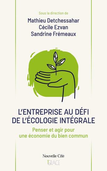 Couverture du livre « L'entreprise au défi de l'écologie intégrale : Penser et agir pour une économie du bien commun » de Cecile Ezvan et Mathieu Detchessahar et Sandrine Fremeaux et Collectif aux éditions Nouvelle Cite