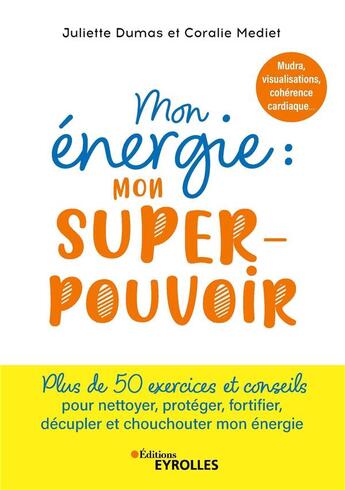 Couverture du livre « Mon énergie : mon superpouvoir : mudras, visualisations, cohérence cardiaque... Plus de 50 exercices et conseils pour recharger, booster, nettoyer, protéger et élever mon énergie » de Juliette Dumas et Coralie Mediet aux éditions Eyrolles