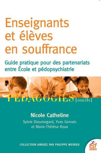 Couverture du livre « Élèves et enseignants en souffrance ; guide pour des partenariats entre école et pédopsychiatrie » de Nicole Catheline et Yves Gervais et Sylvie Dieumegard et Marie-Therese Roux aux éditions Esf