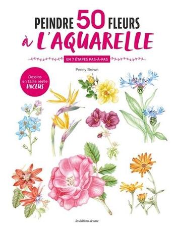 Couverture du livre « Peintre 50 fleurs à l'aquarelle en 7 étapes pas-à-pas » de Penny Brown aux éditions De Saxe