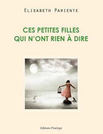 Couverture du livre « Ces petites filles qui n'ont rien à dire » de Elisabeth Pariente aux éditions Praelego