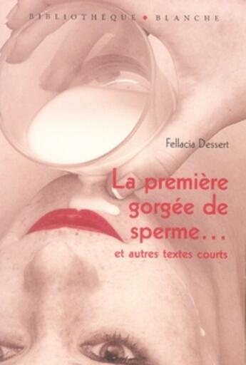 Couverture du livre « La première gorgée de sperme et autres textes courts » de Fellacia Dessert aux éditions Blanche