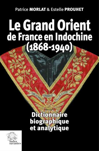 Couverture du livre « Le Grand Orient de France en Indochine (1868-1940) : Dictionnaire biographique et analytique » de Patrice Morlat et Estelle Prouhet aux éditions Les Indes Savantes