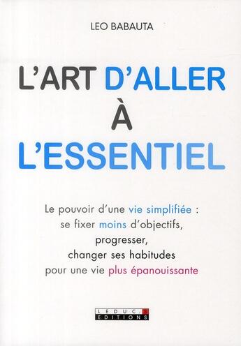 Couverture du livre « L'art d'aller à l'essentiel ; le pouvoir d'une vie simplifiée : se fixer moins d'objectifs, progresser, changer ses habitudes pour une vie plus épanouissante » de Leo Babauta aux éditions Leduc