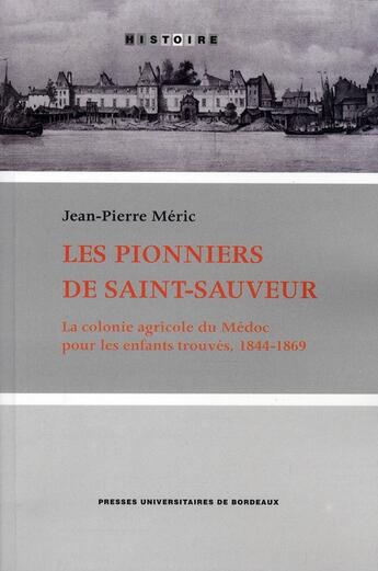 Couverture du livre « Les pionniers de Saint-Sauveur ; la colonie agricole du Médoc pour les enfants trouvés, 1844-1866 » de Jean-Pierre Meric aux éditions Pu De Bordeaux