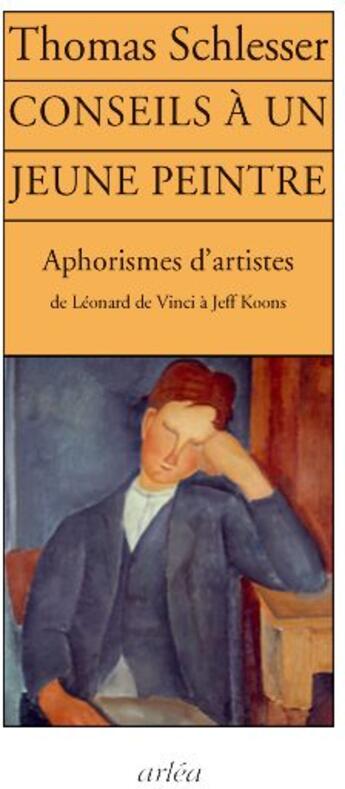 Couverture du livre « Conseils à un jeune peintre ; Alphorismes d'artistes de Léonard de Vinci à Jeff Koons » de Thomas Schlesser aux éditions Arlea