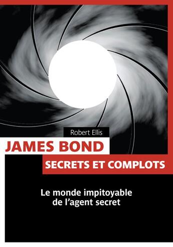 Couverture du livre « James Bond ; secrets et complots ; le monde impitoyable de l'agent secret » de Ellis Robert aux éditions Pages Ouvertes