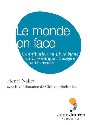 Couverture du livre « Le monde en face ; contribution au livre blanc sur la politique étrangère de la France » de Henri Nallet et Clement Abelamine aux éditions Fondation Jean-jaures