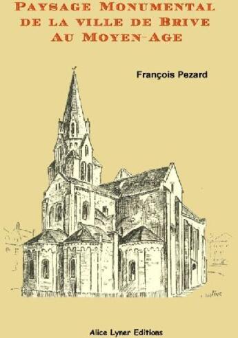 Couverture du livre « Paysage monumental de la ville de Brive au Moyen-Age » de Francois Pezard aux éditions Alice Lyner