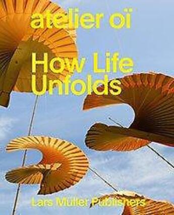 Couverture du livre « Atelier oi how life unfolds » de Atelier Oi aux éditions Lars Muller