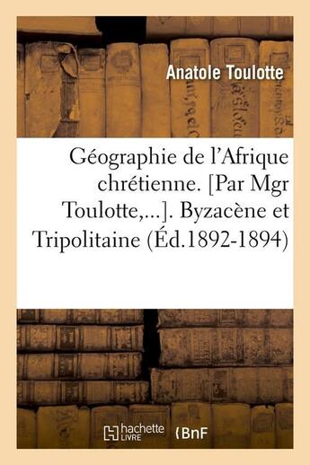 Couverture du livre « Géographie de l'Afrique chrétienne. Byzacène et Tripolitaine (Éd.1892-1894) » de Toulotte Anatole aux éditions Hachette Bnf