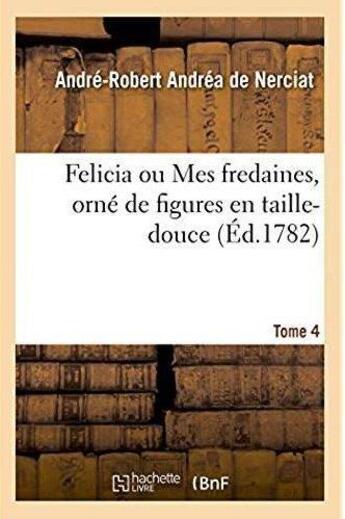 Couverture du livre « Felicia ou Mes fredaines, orné de figures en taille-douce. Tome 4 » de Nerciat A-R. aux éditions Hachette Bnf