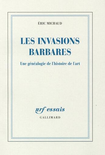 Couverture du livre « Les invasions barbares ; une généalogie de l'histoire de l'art » de Eric Michaud aux éditions Gallimard