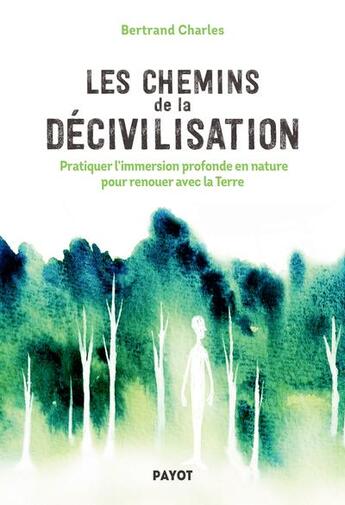 Couverture du livre « Les chemins de la décivilisation : pratiquer l'immersion profonde en nature pour renouer avec la Terre » de Charles Bertrand aux éditions Payot