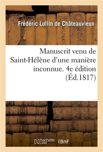 Couverture du livre « Manuscrit venu de Saint-Hélène d'une manière inconnue. 4e édition » de Frédéric Lullin De Châteauvieux aux éditions Hachette Bnf