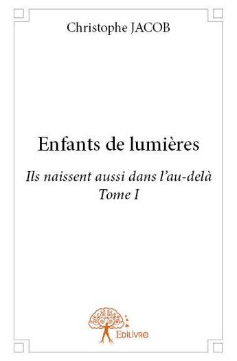 Couverture du livre « Enfants de lumières t.1 ; ils naissent aussi dans l'au-delà » de Christophe Jacob aux éditions Edilivre