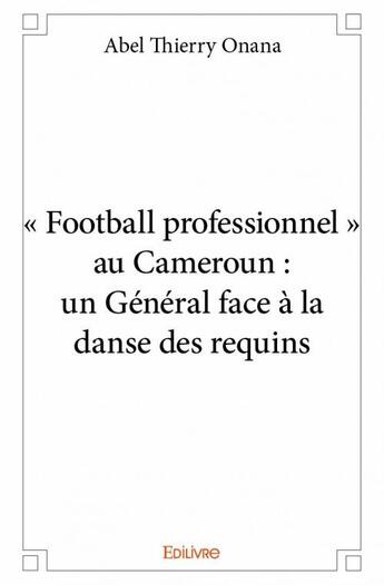 Couverture du livre « « football professionnel » au Cameroun : un général face à la danse des requins » de Abel Thierry Onana aux éditions Edilivre