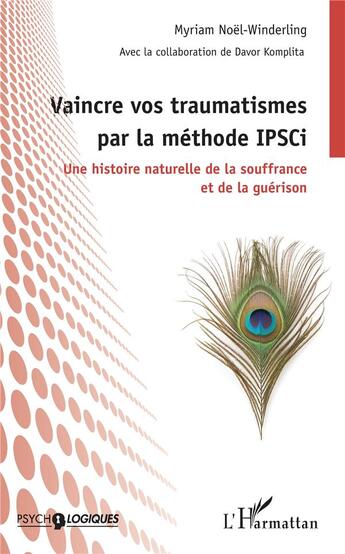 Couverture du livre « Vaincre vos traumatismes par la méthode IPSCi ; une histoire naturelle de la souffrance et de la guérison » de Myriam Noel-Winderling et Davor Komplita aux éditions L'harmattan