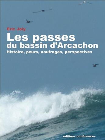 Couverture du livre « Les passes du bassin d'Arcachon ; histoire, peurs, naufrages, perspectives » de Eric Joly aux éditions Confluences