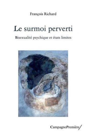 Couverture du livre « Le surmoi perverti : bisexualité psychique et états limites » de Francois Richard aux éditions Campagne Premiere