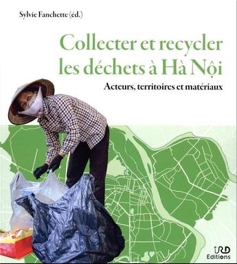 Couverture du livre « Collecter et recycler les déchets à Hà Nôi : acteurs, territoires et matériaux » de Sylvie Fanchette et Collectif aux éditions Ird