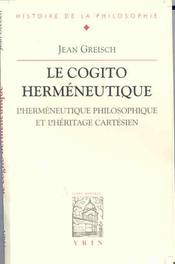 Couverture du livre « Le cogito herméneutique ; l'herméneutique philosophique et l'héritage cartésien » de Jean Greisch aux éditions Vrin