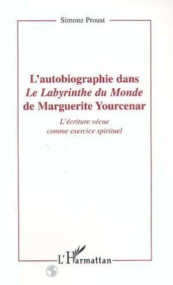 Couverture du livre « L'autobiographie dans le labyrinthe du monde de marguerite yourcenar ; l'écriture vécue comme un exercice spirituel » de Simone Proust aux éditions L'harmattan