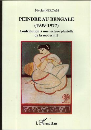 Couverture du livre « Peindre au bengale (1937-1977) - contribution a une lecture plurielle de la modernite » de Nicolas Nercam aux éditions L'harmattan