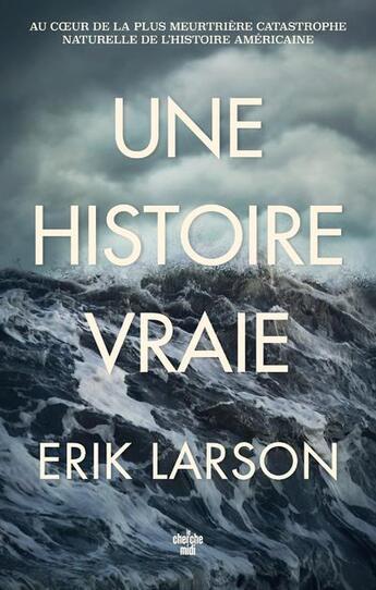 Couverture du livre « Une histoire vraie : au coeur de la plus meurtrière catastrophe naturelle de l'histoire américaine » de Erik Larson aux éditions Cherche Midi