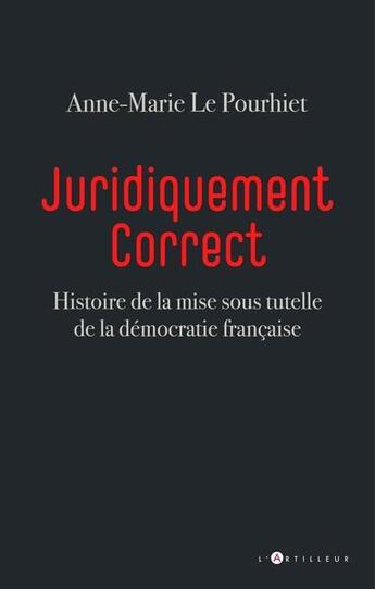 Couverture du livre « Juridiquement correct : histoire de la mise sous tutelle de la démocratie française » de Anne-Marie Le Pourhiet aux éditions L'artilleur