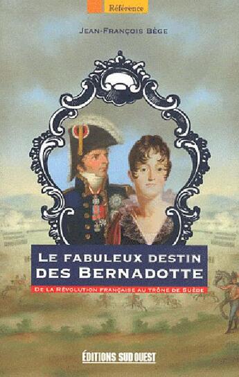 Couverture du livre « Le fabuleux destin des Bernadotte ; de la Révolution française au trône de Suède » de Jean-Francois Bege aux éditions Sud Ouest Editions