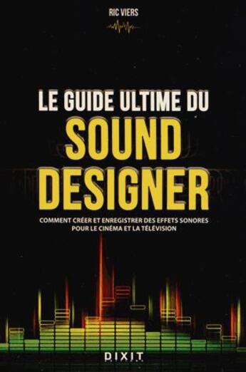 Couverture du livre « Le guide ultime du sound designer ; comment créer et enregistrer des effets sonores pour le cinéma et la télévision » de Ric Viers aux éditions Dixit