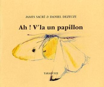 Couverture du livre « Ah ! v'la un papillon - james sacre / daniel dezeuze » de Dezeuze Sacre aux éditions Tarabuste