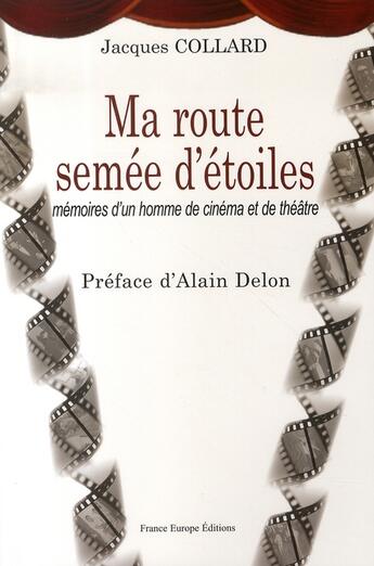 Couverture du livre « Ma route semée d'étoiles ; mémoires d'un homme de cinéma et de théâtre » de Jacques Collard aux éditions France Europe