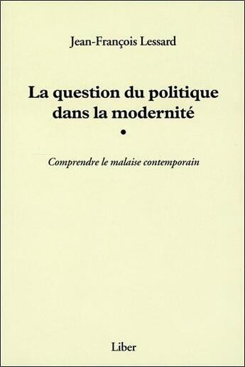 Couverture du livre « La question du politique dans la modernité ; comprendre le malaise contemporain » de Lessard J-F. aux éditions Liber