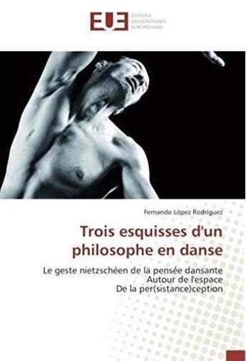 Couverture du livre « Trois esquisses d'un philosophe en danse ; le geste nietzscheen de la pensée dansante autour de l'espace de la per(sistance)ception » de Fernando Lopez Rodriguez aux éditions Editions Universitaires Europeennes