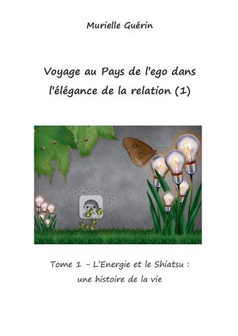 Couverture du livre « Voyage au pays de l'ego dans l'élégance de la relation Tome 1 : L'énergie et le shiatsu : une histoire de la vie » de Murielle Guerin aux éditions Bookelis