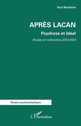 Couverture du livre « Après Lacan : Psychose et Idéal. Etudes et Recherches 2010-2024 » de Paul Bercherie aux éditions L'harmattan